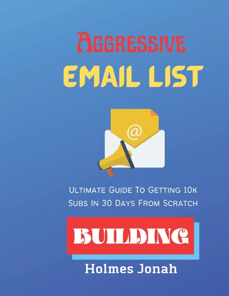 Aggressive Email List Building: Ultimate Guide To Getting 10k Subs In 30 Days From Scratch - How To Build a Profitable Email List That Pays Forever: Jonah, Holmes: 9798837665233: Amazon.com: Books