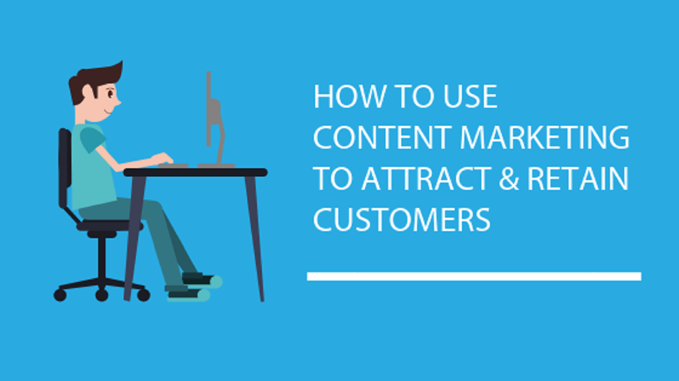 How To Use Content Marketing to attract & Retain Customers
